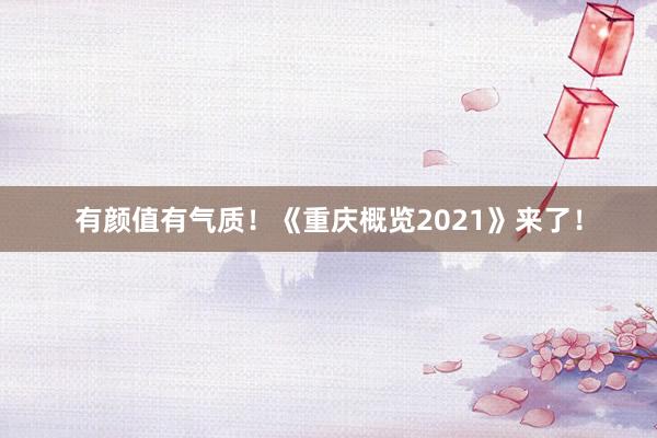 有颜值有气质！《重庆概览2021》来了！