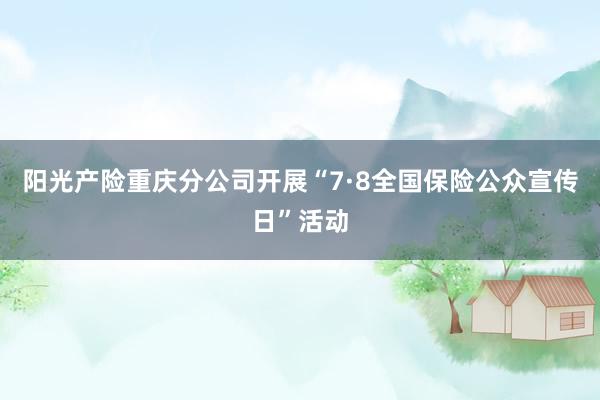 阳光产险重庆分公司开展“7·8全国保险公众宣传日”活动