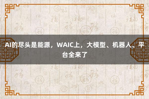 AI的尽头是能源，WAIC上，大模型、机器人、平台全来了