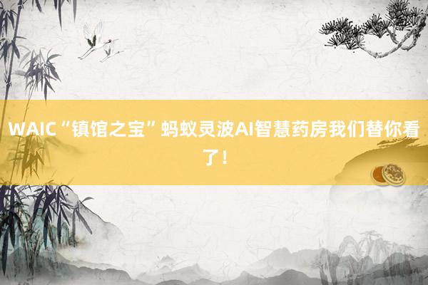 WAIC“镇馆之宝”蚂蚁灵波AI智慧药房我们替你看了！