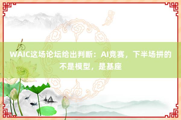 WAIC这场论坛给出判断：AI竞赛，下半场拼的不是模型，是基座