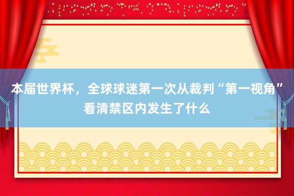 本届世界杯，全球球迷第一次从裁判“第一视角”看清禁区内发生了什么