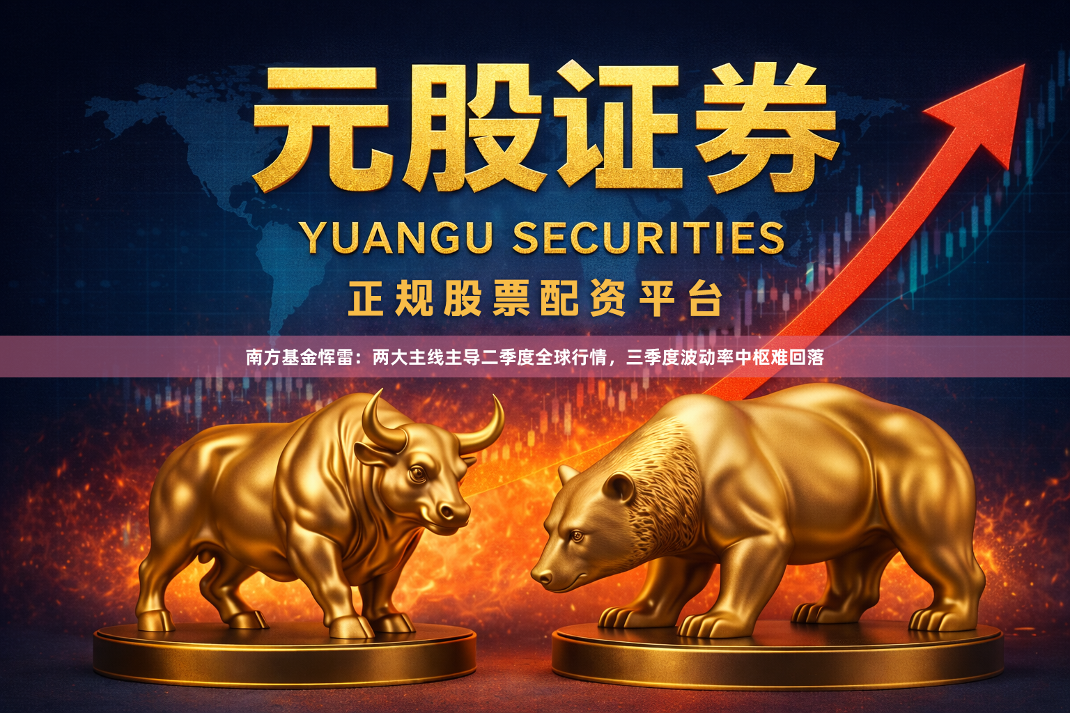 南方基金恽雷：两大主线主导二季度全球行情，三季度波动率中枢难回落