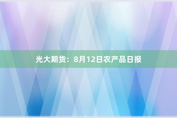 光大期货：8月12日农产品日报