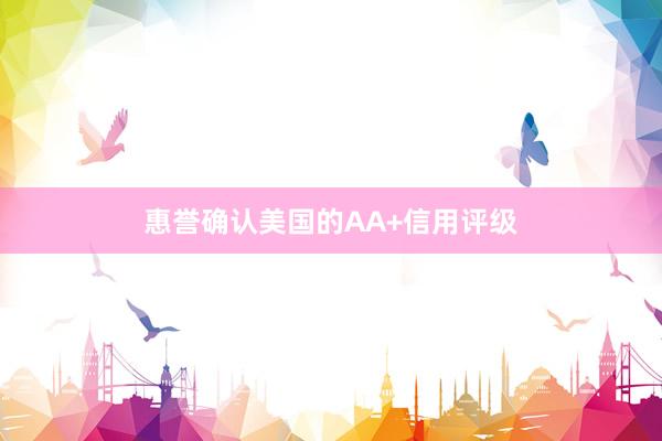 惠誉确认美国的AA+信用评级