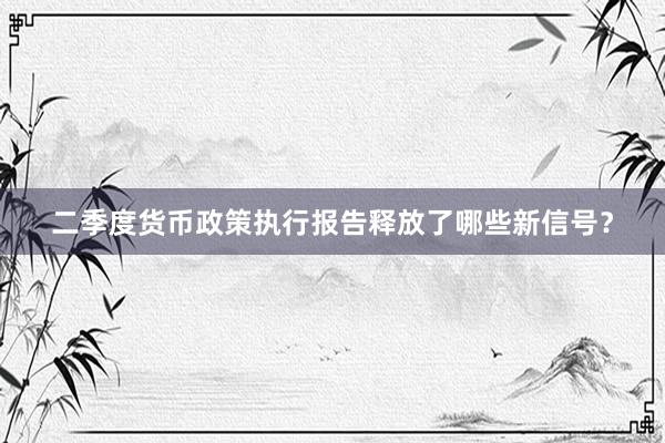 二季度货币政策执行报告释放了哪些新信号？