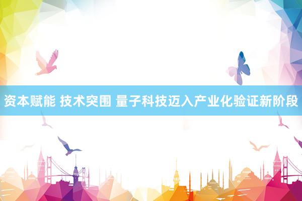 资本赋能 技术突围 量子科技迈入产业化验证新阶段