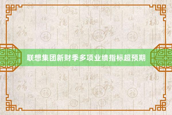 联想集团新财季多项业绩指标超预期