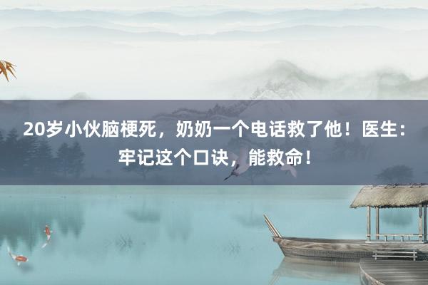 20岁小伙脑梗死，奶奶一个电话救了他！医生：牢记这个口诀，能救命！
