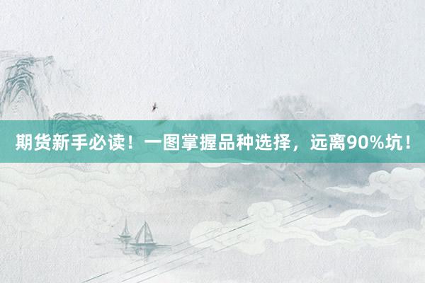 期货新手必读！一图掌握品种选择，远离90%坑！