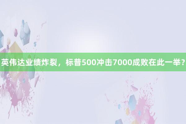 英伟达业绩炸裂，标普500冲击7000成败在此一举？
