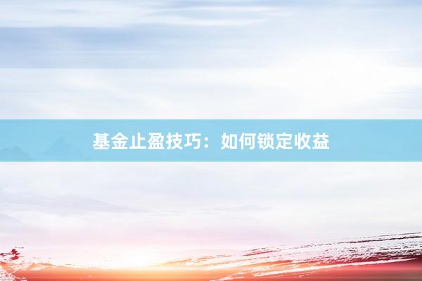 基金止盈技巧：如何锁定收益