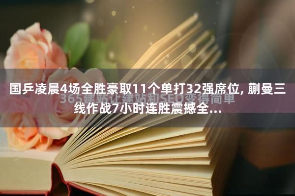 国乒凌晨4场全胜豪取11个单打32强席位, 蒯曼三线作战7小时连胜震撼全...