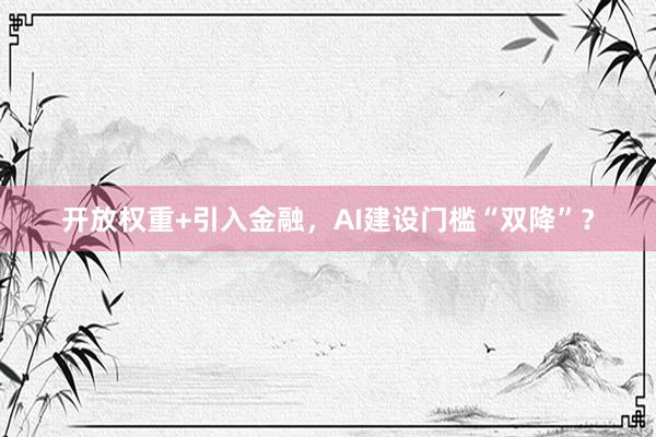 开放权重+引入金融，AI建设门槛“双降”？
