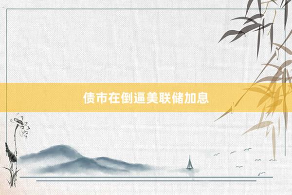 债市在倒逼美联储加息