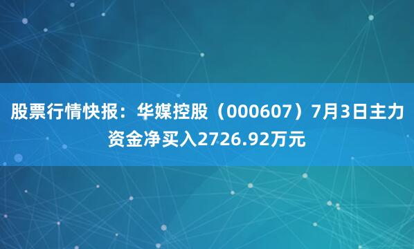 股票行情快报：华媒控股（000607）7月3日主力资金净买入2726.92万元