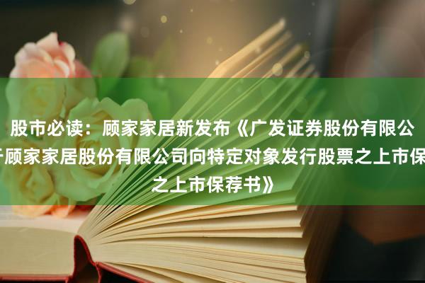 股市必读：顾家家居新发布《广发证券股份有限公司关于顾家家居股份有限公司向特定对象发行股票之上市保荐书》