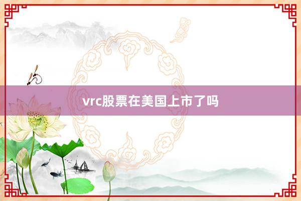 vrc股票在美国上市了吗