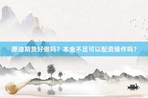 原油期货好做吗？本金不足可以配资操作吗？