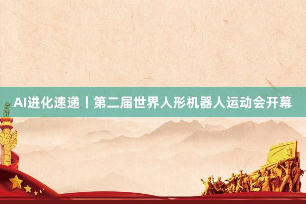AI进化速递丨第二届世界人形机器人运动会开幕