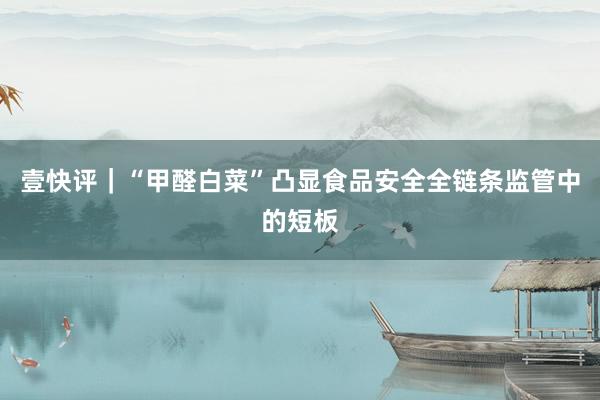 壹快评｜“甲醛白菜”凸显食品安全全链条监管中的短板