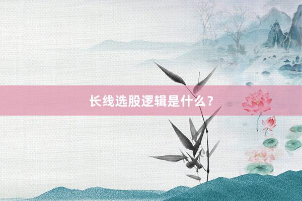 长线选股逻辑是什么？