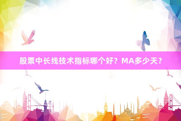 股票中长线技术指标哪个好？MA多少天？