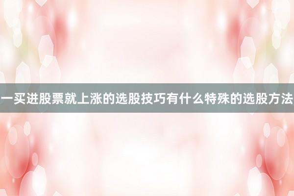 一买进股票就上涨的选股技巧有什么特殊的选股方法
