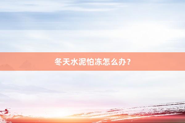 冬天水泥怕冻怎么办？