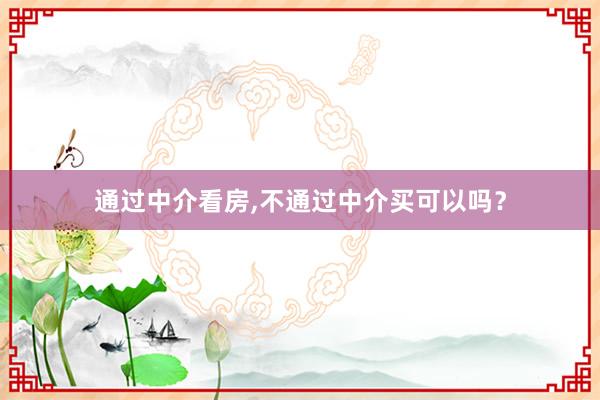 通过中介看房,不通过中介买可以吗？