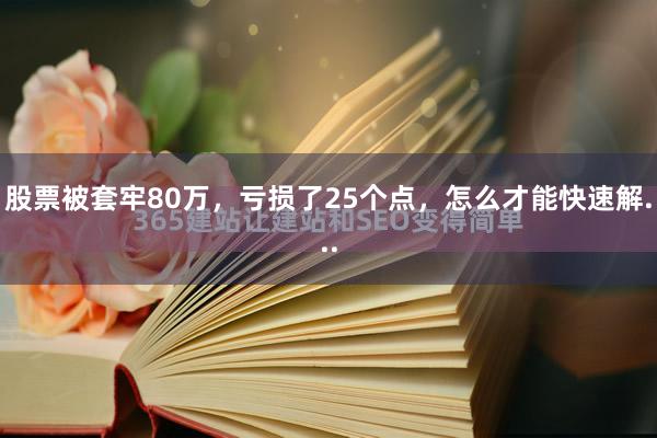股票被套牢80万，亏损了25个点，怎么才能快速解...