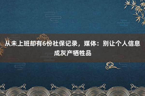 从未上班却有6份社保记录，媒体：别让个人信息成灰产牺牲品