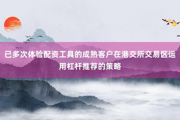 已多次体验配资工具的成熟客户在港交所交易区运用杠杆推荐的策略