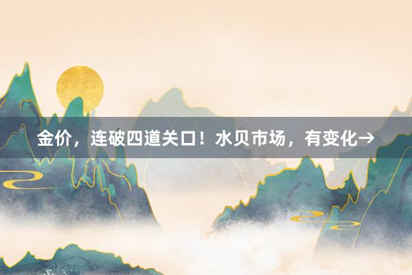 金价，连破四道关口！水贝市场，有变化→