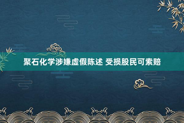 聚石化学涉嫌虚假陈述 受损股民可索赔