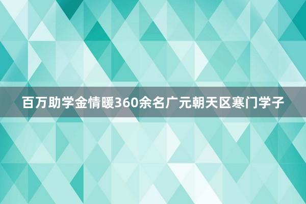 百万助学金情暖360余名广元朝天区寒门学子