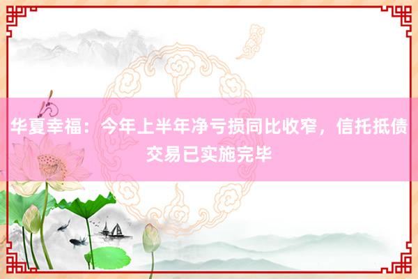 华夏幸福：今年上半年净亏损同比收窄，信托抵债交易已实施完毕