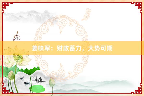 姜昧军：财政蓄力，大势可期