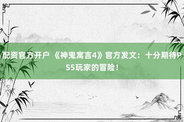 配资官方开户 《神鬼寓言4》官方发文：十分期待PS5玩家的冒险！