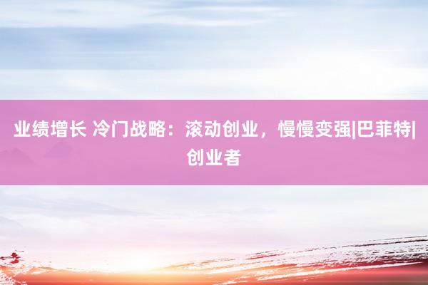 业绩增长 冷门战略：滚动创业，慢慢变强|巴菲特|创业者