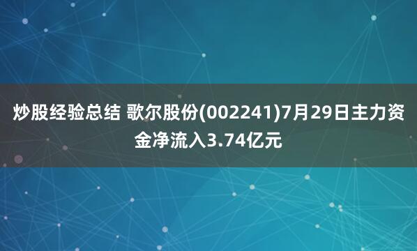 炒股经验总结 歌尔股份(002241)7月29日主力资金净流入3.74亿元