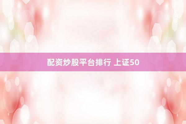 配资炒股平台排行 上证50