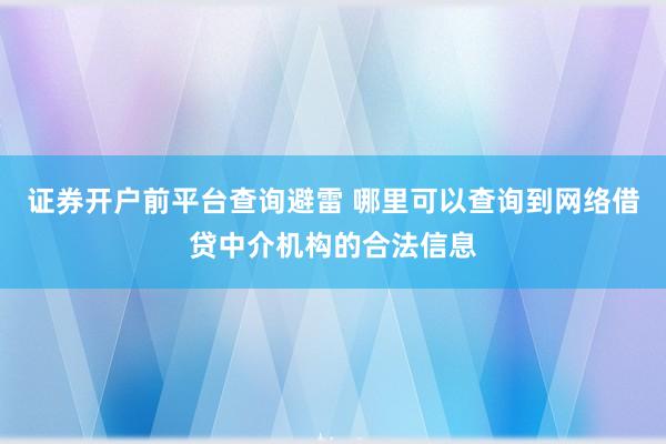 证券开户前平台查询避雷 哪里可以查询到网络借贷中介机构的合法信息