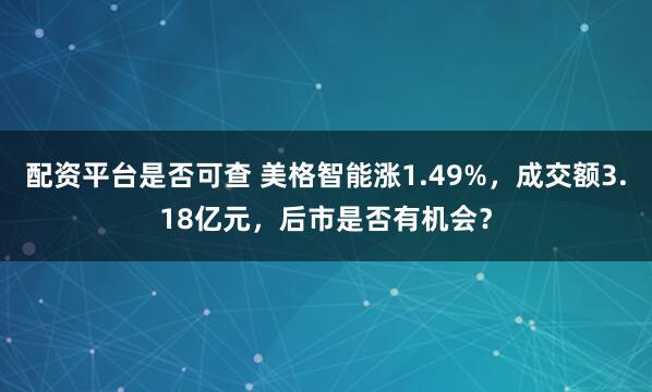 配资平台是否可查 美格智能涨1.49%，成交额3.18亿元，后市是否有机会？