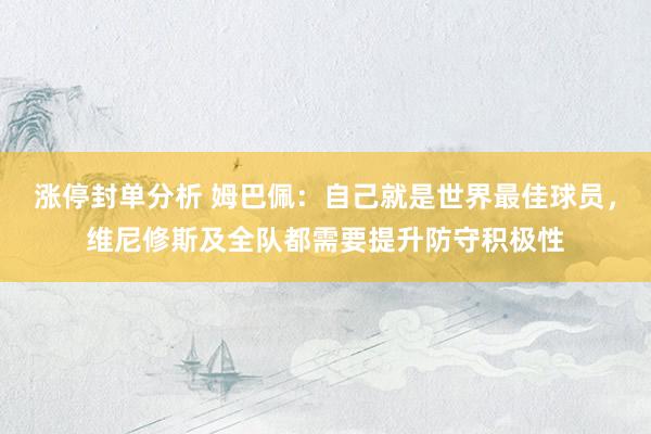 涨停封单分析 姆巴佩:自己就是世界最佳球员,维尼修斯及全队都需要提升防守积极性