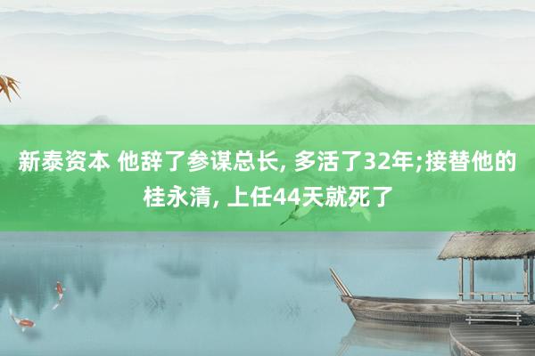 新泰资本 他辞了参谋总长, 多活了32年;接替他的桂永清, 上任44天就死了