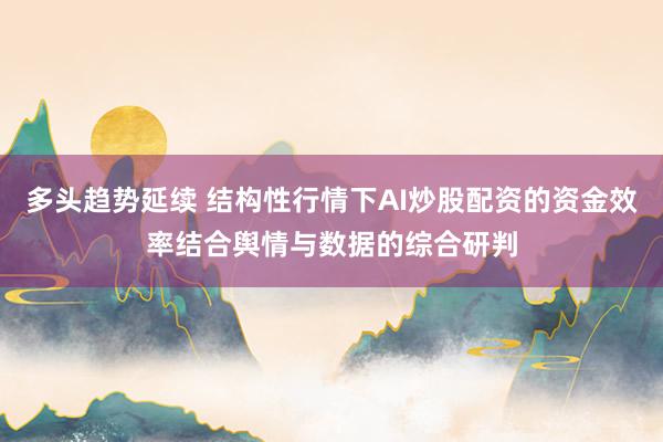 多头趋势延续 结构性行情下AI炒股配资的资金效率结合舆情与数据的综合研判