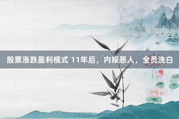 股票涨跌盈利模式 11年后，内娱恶人，全员洗白