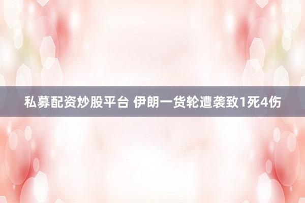 私募配资炒股平台 伊朗一货轮遭袭致1死4伤