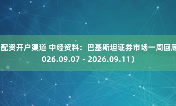 杠杆配资开户渠道 中经资料：巴基斯坦证券市场一周回顾（2026.09.07 - 2026.09.11）